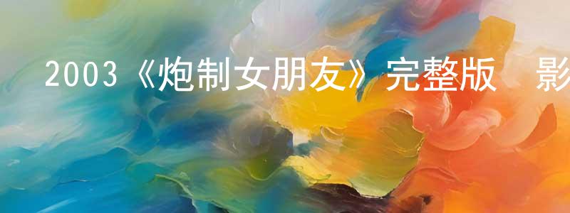 陳貴延發布2003《炮制女朋友》完整版電影/在線觀看/百度云-美劇天堂